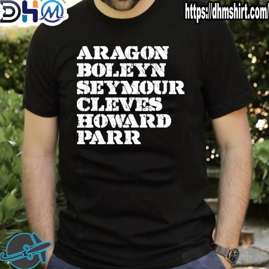 Original aragon boleyn seymour cleves howard parr shirt