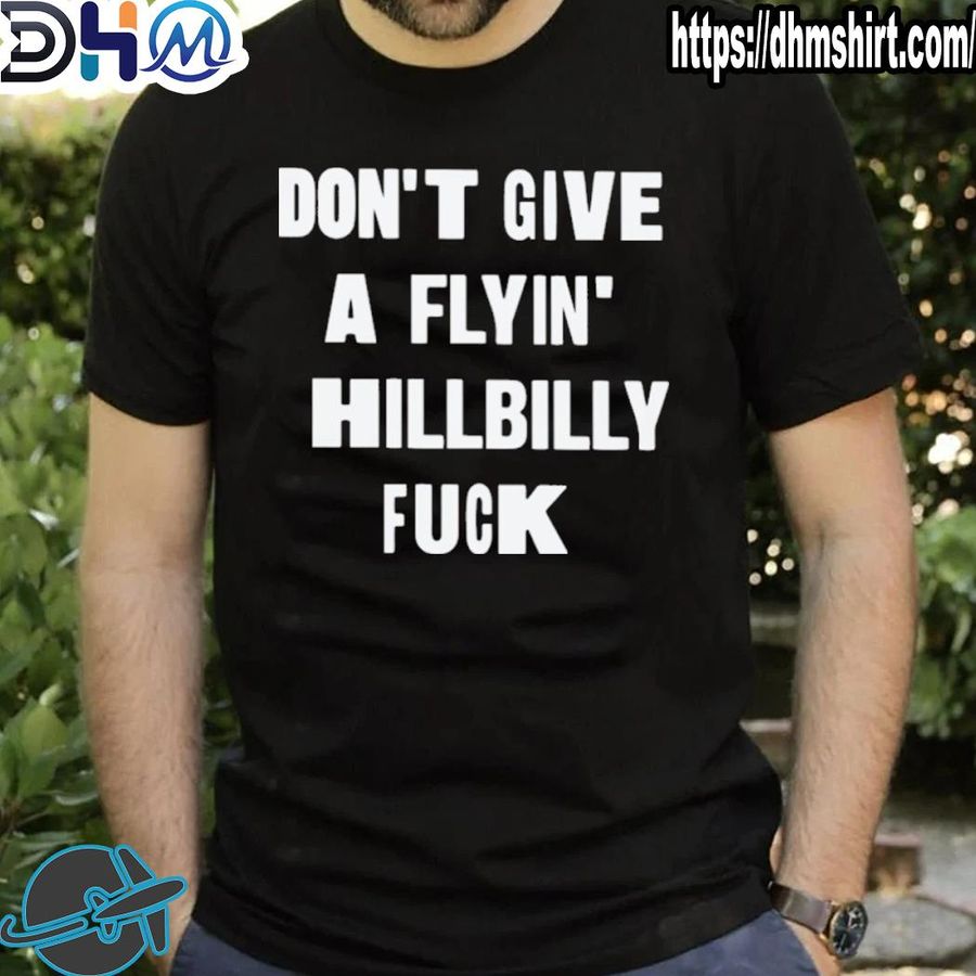 Original don't give a flying' hillbilly fuck shirt
