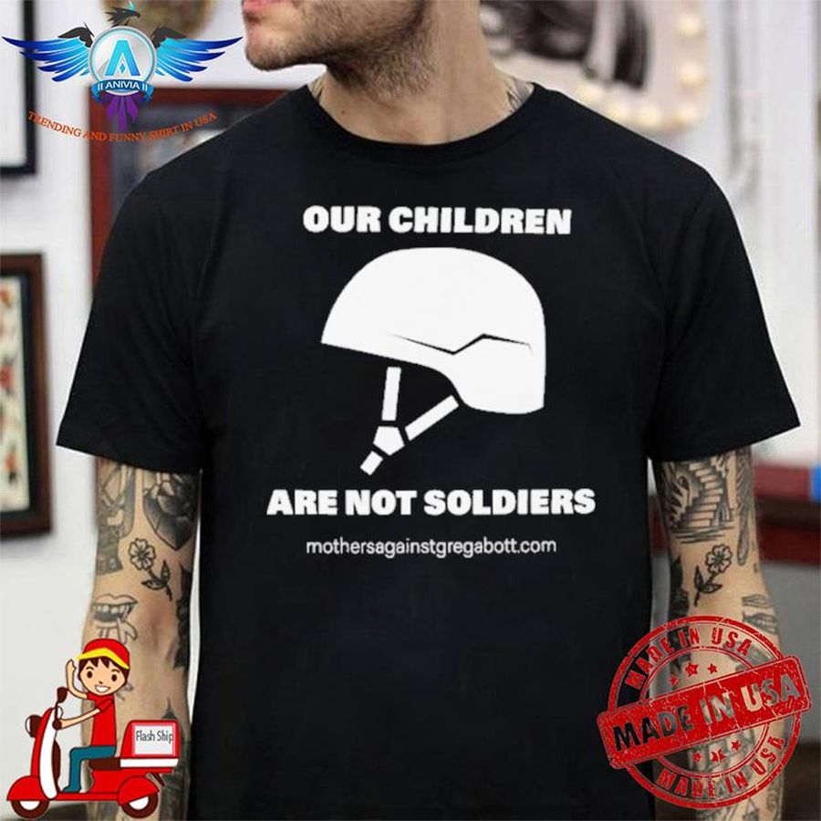 Our Children Are Not Soldiers Mothersagainstgregabbott.com shirt