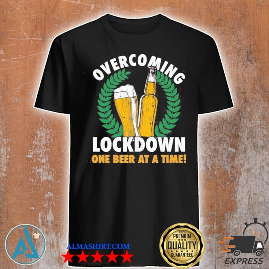 Overcoming lockdown one beer at a time shirt