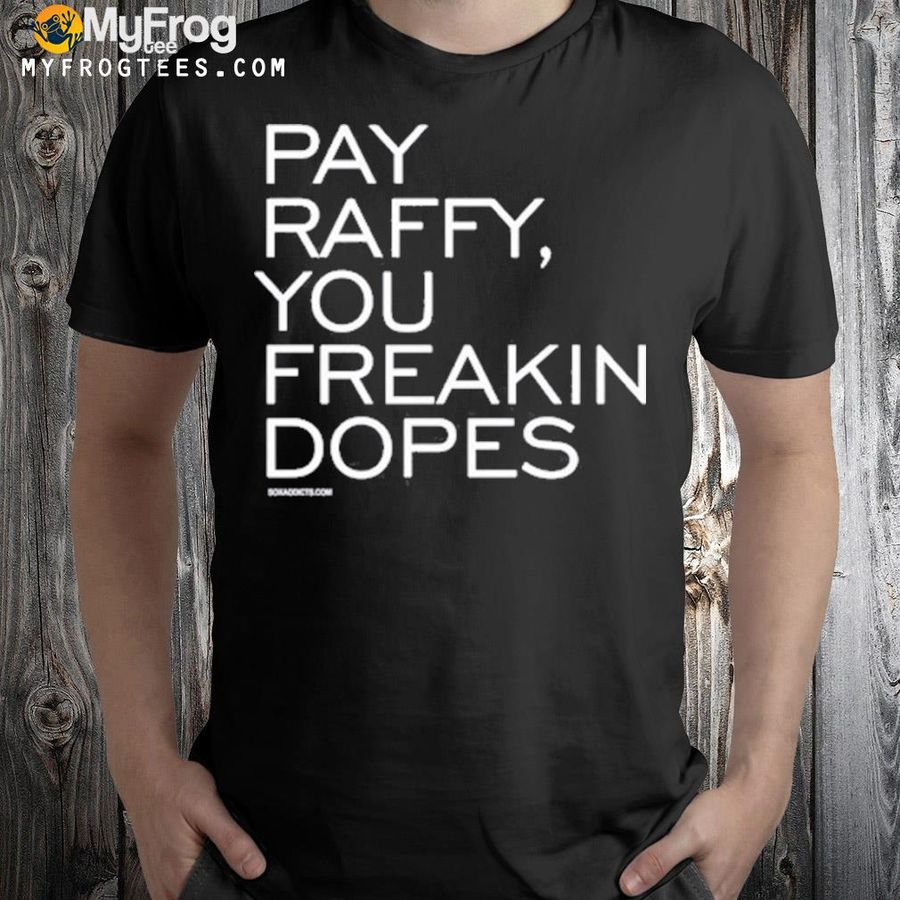 Pay raffy you freakin dopes shirt
