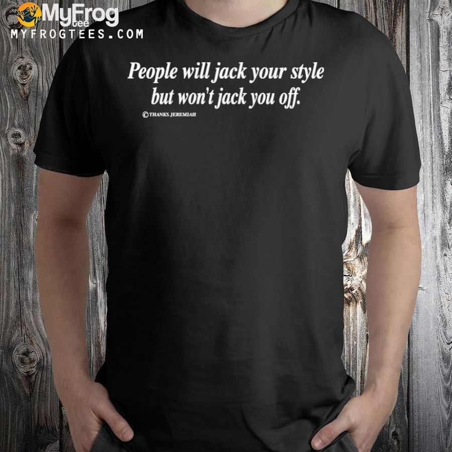 People will Jack your style but won't Jack you off shirt