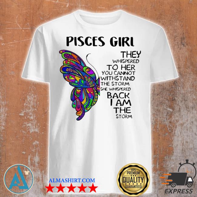 Pisces girl they whispered to her you cannot withstand the storm she whispered back I am the storm shirt
