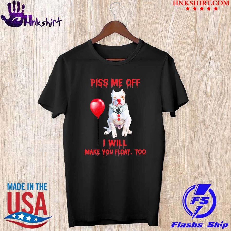Pitbull Pennywise piss me of I will make you float too shirt
