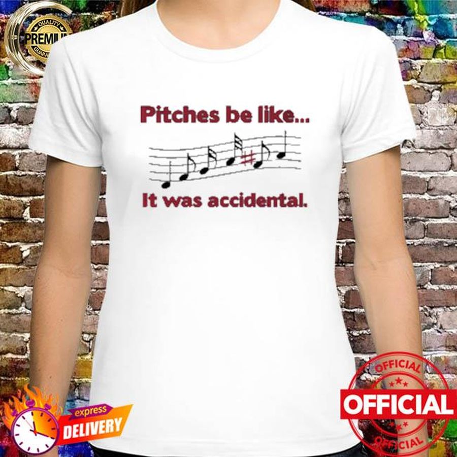 Pitches be like it was accidental shirt