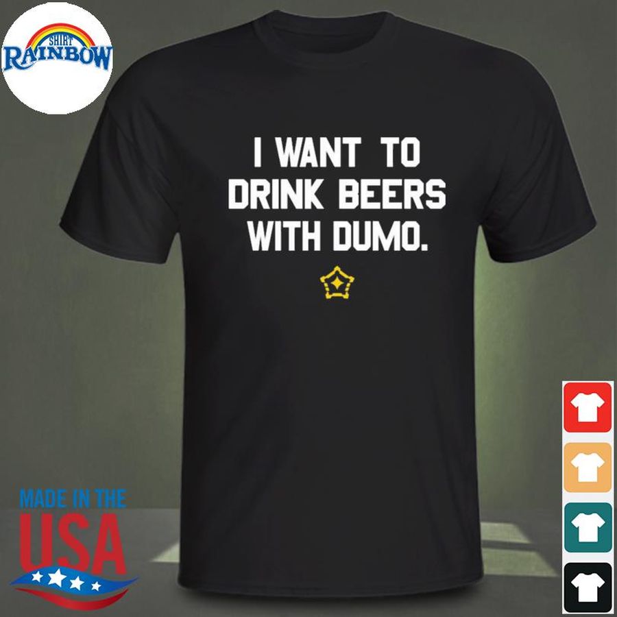Pittsburgh clothing company I want to drink beers with dumo shirt