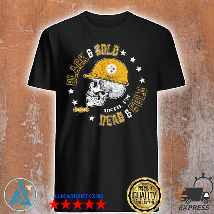 Pittsburgh Steelers black and gold until I'm dead and cold shirt