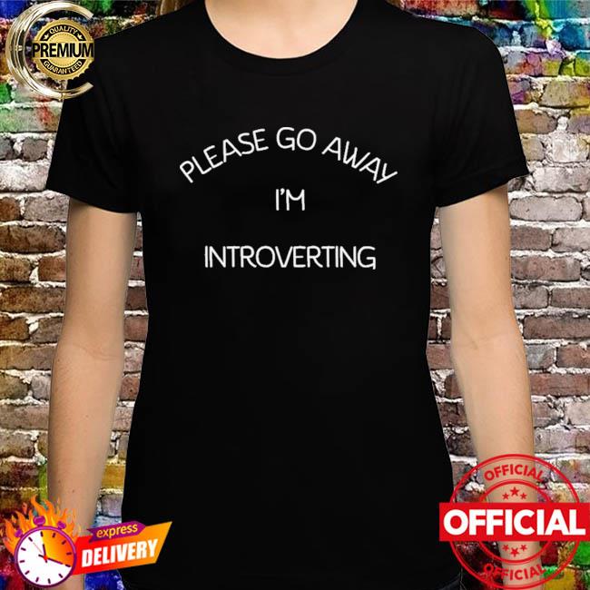 Please Go Away I’m Introverting T Shirt
