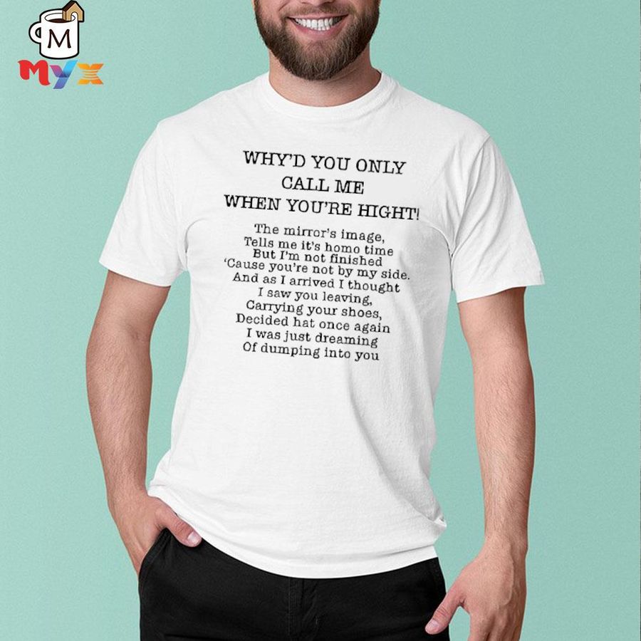Poorly translated merch why'd you only call me when you're high shirt