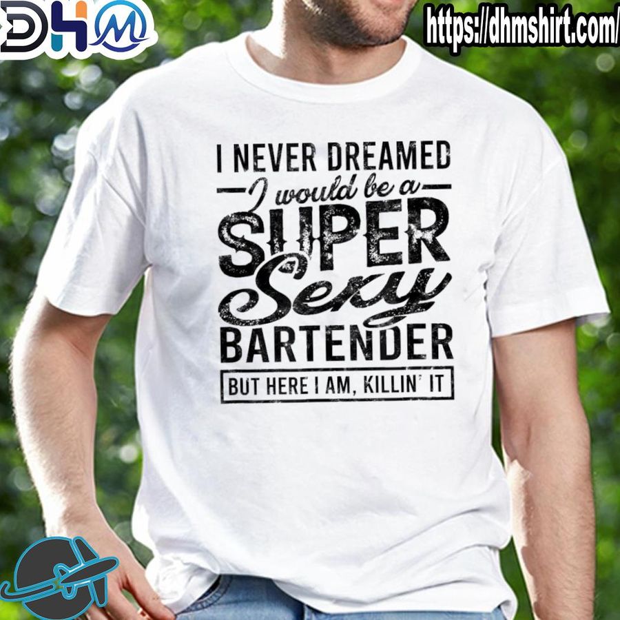 Premium i never dreamed I would be a super sexy bartender alcohol shirt