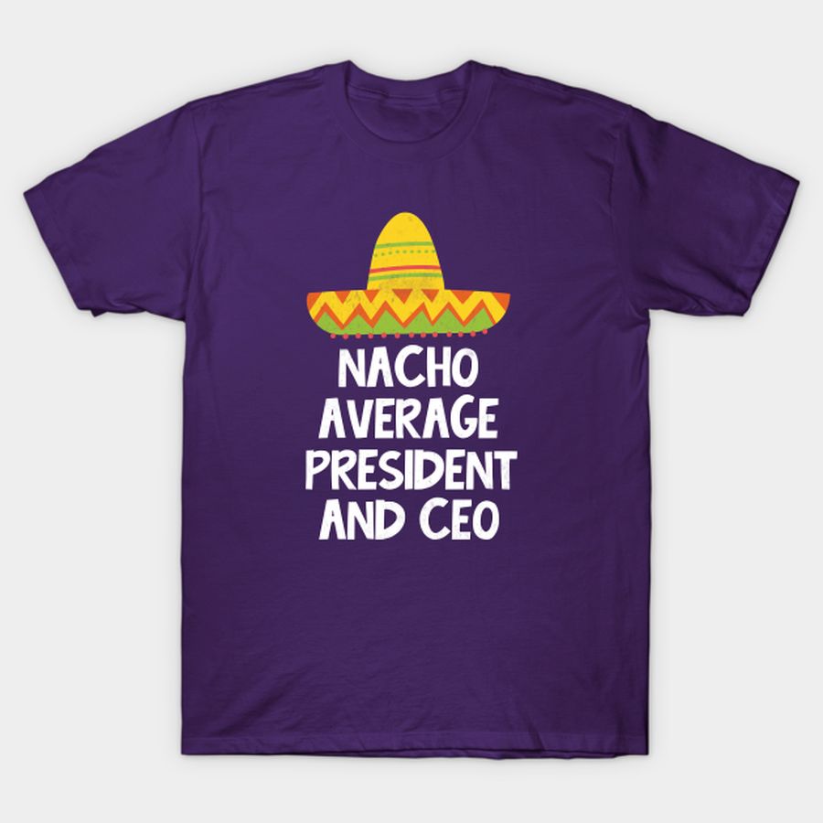 President and CEO - Nacho Average Design T-shirt, Hoodie, SweatShirt, Long Sleeve