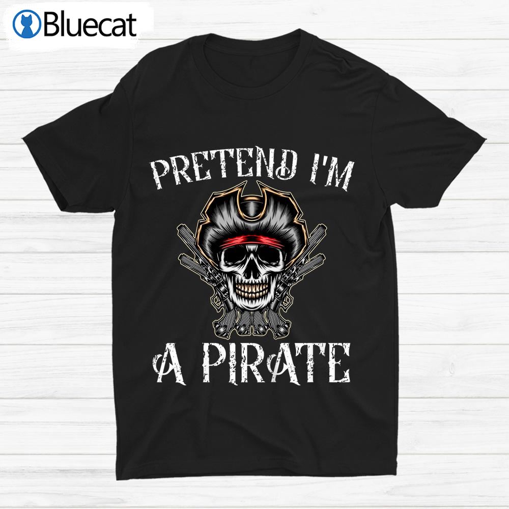 Pretend Im A Pirate Pirate Skeleton Skull Halloween Shirt