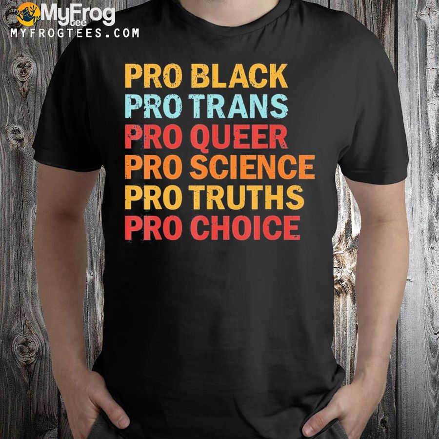 Pro black pro trans pro queer pro science pro choice shirt