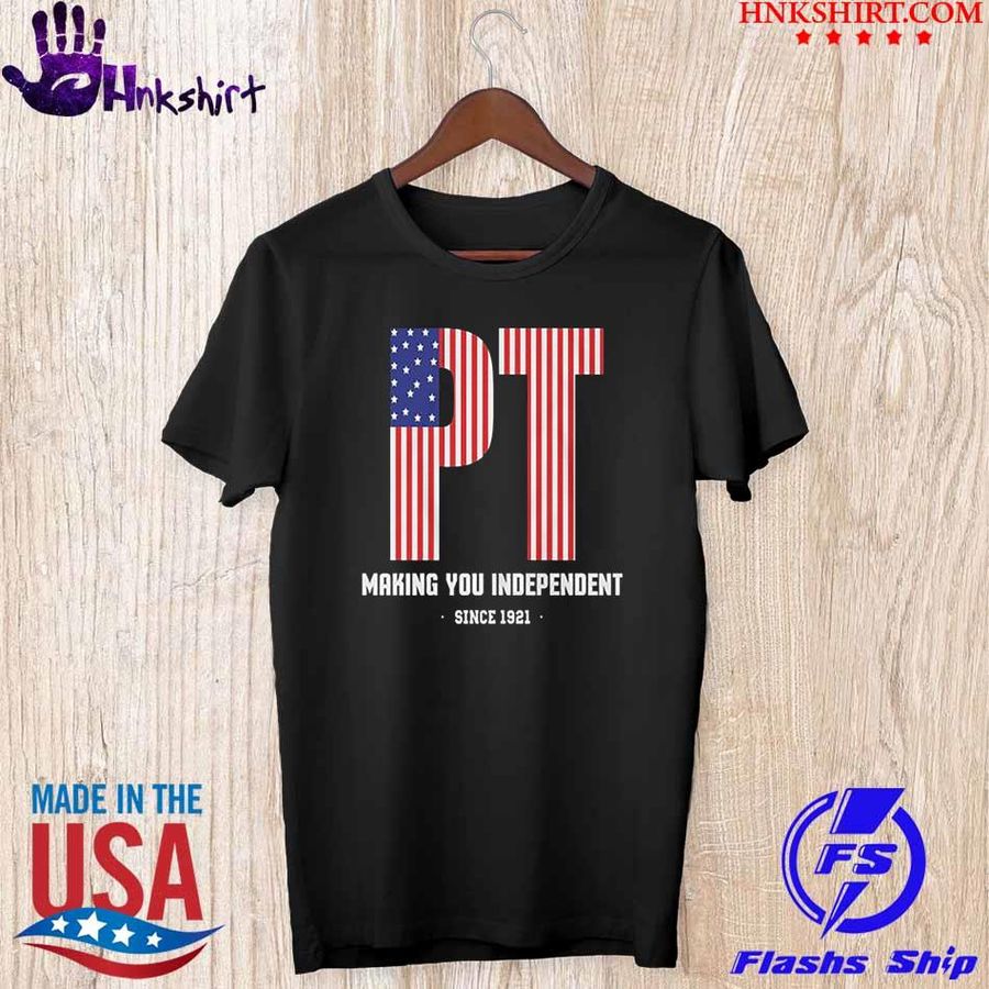 PT Making You Independent Since 1921 shirt
