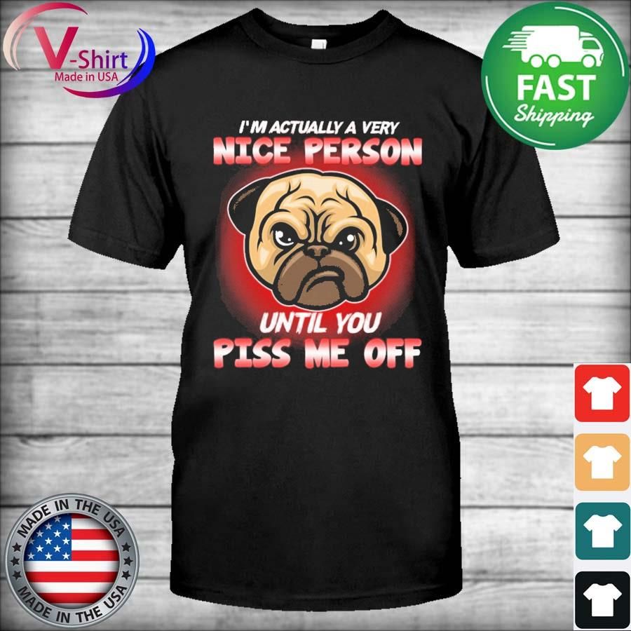 Pug I'm Actually A Very Nice Person Until You Piss Me Off Shirt