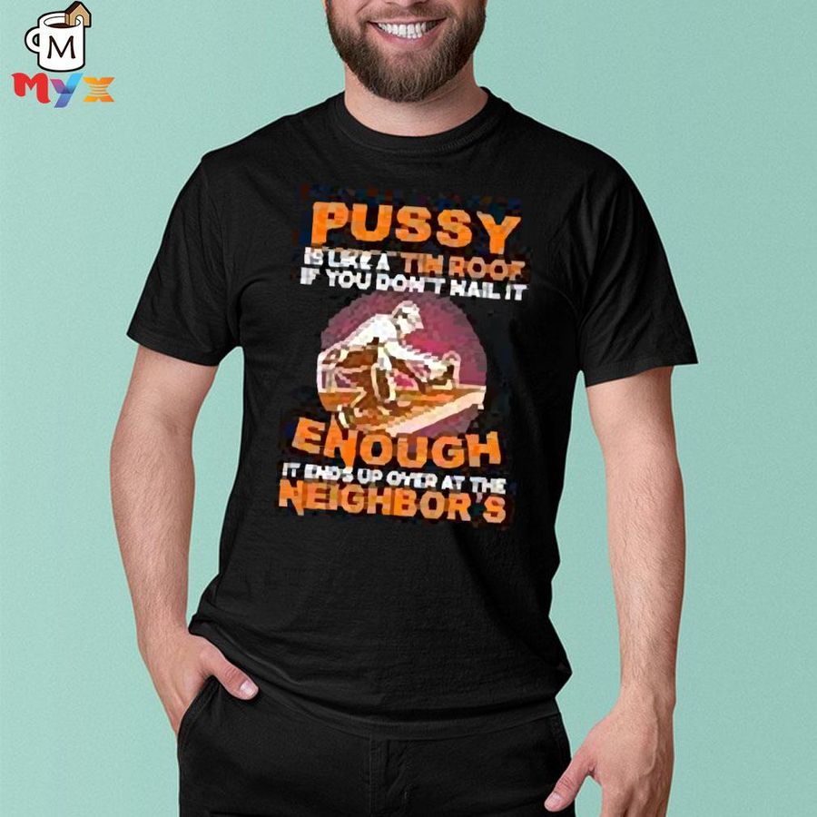 Pussy is like a tin roof if you don't nail it boomer core shirt