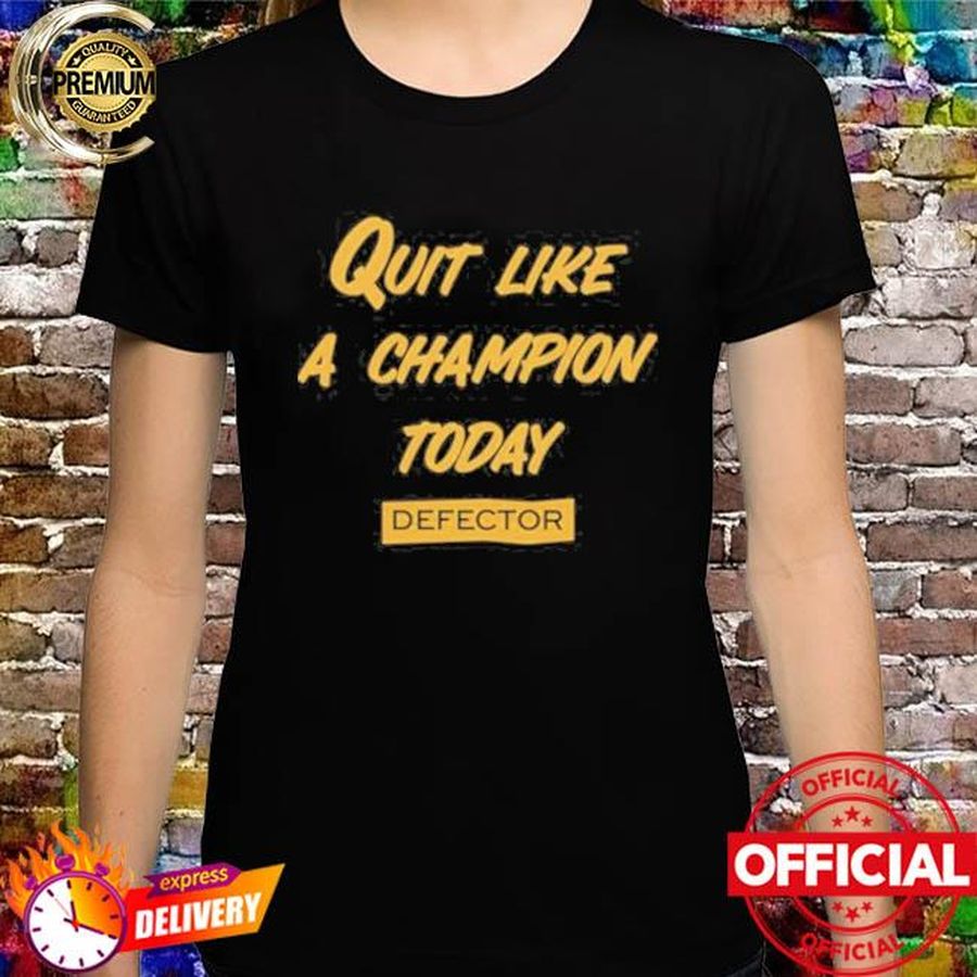 Quit Like A Champion Today Defector Shirt