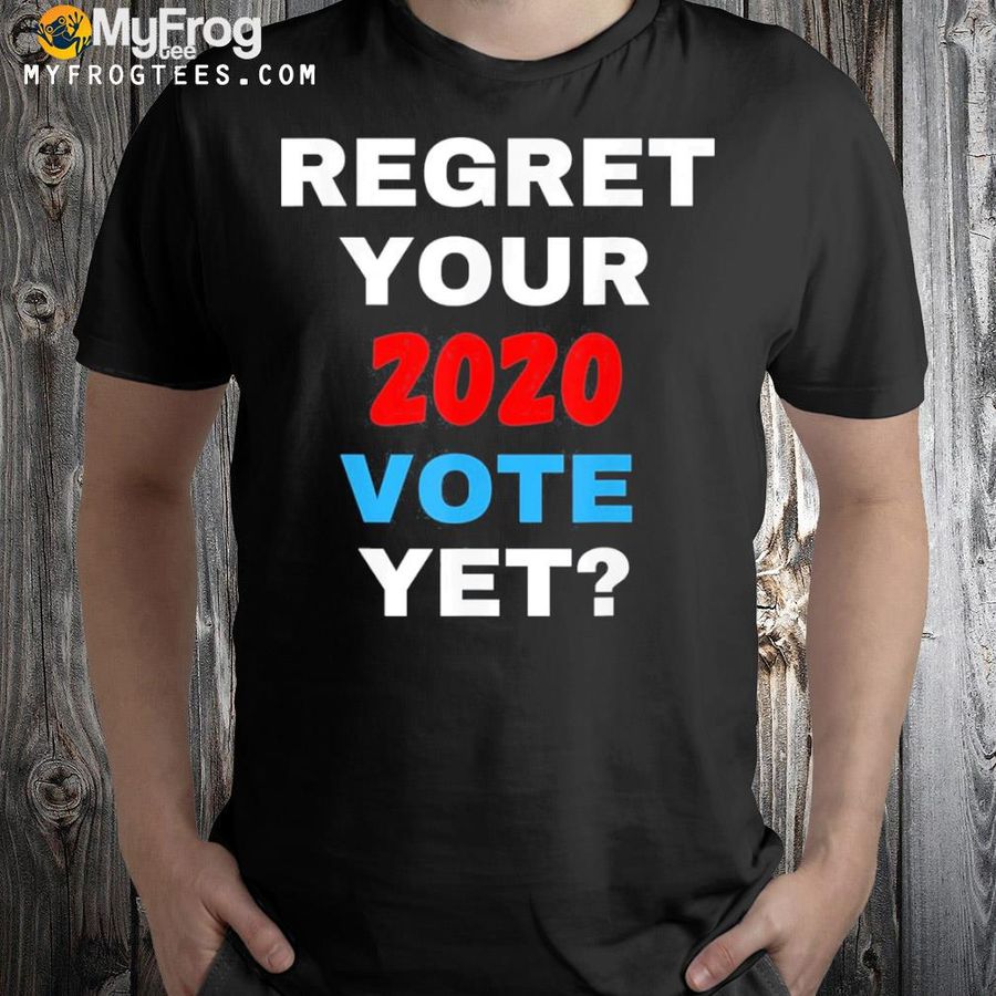Regret your 2021 vote yet pro Trump antI Biden shirt