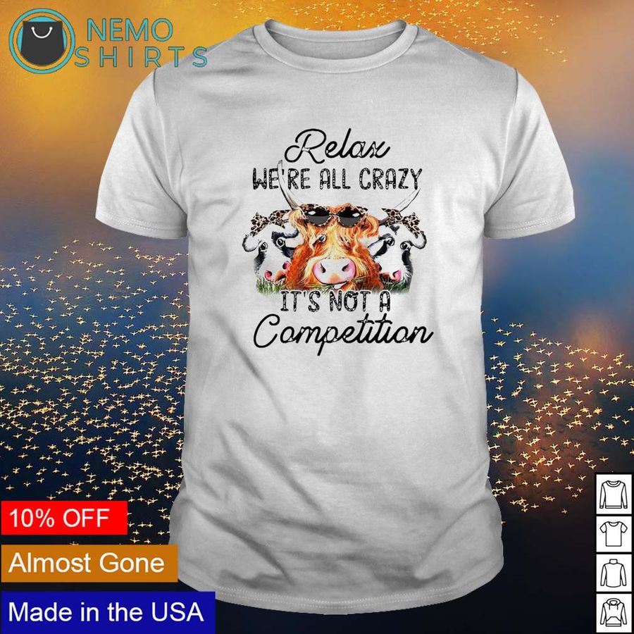 Relax we’re all crazy it’s not a competition shirt