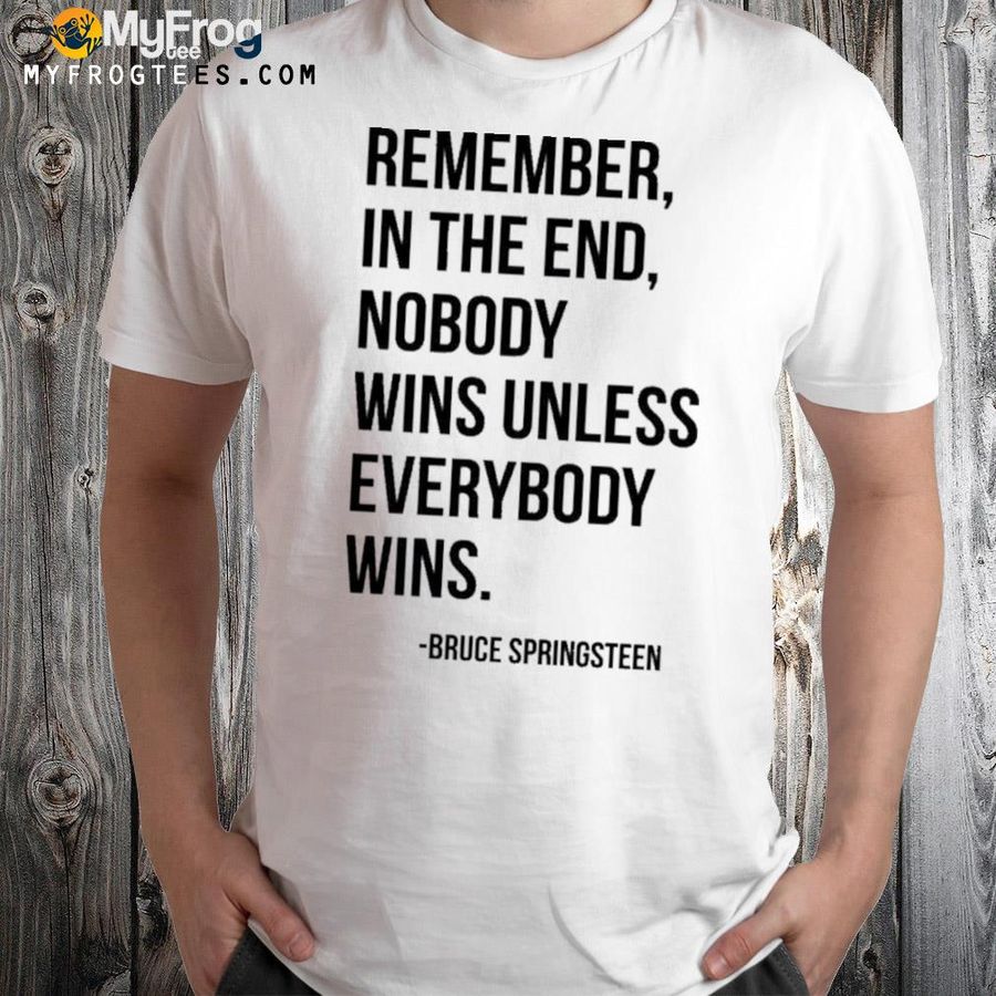 Remember in the end nobody wins unless everybody wins bruce springsteen shirt