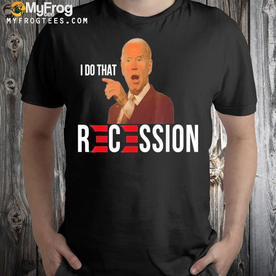 Republican antI Joe Biden recession Biden I do that shirt