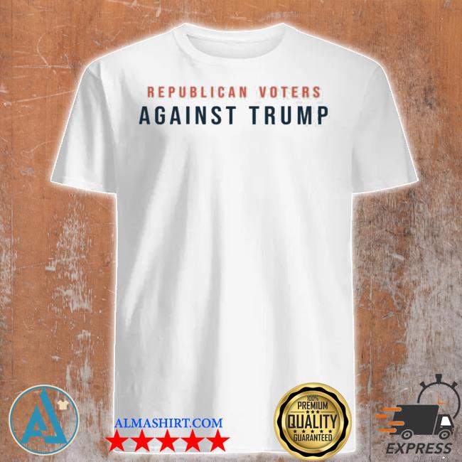Republican voters againSt Trump shirt