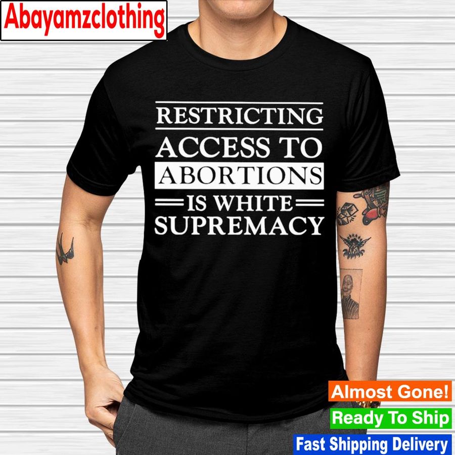 Restricting access to abortions is white supremacy shirt