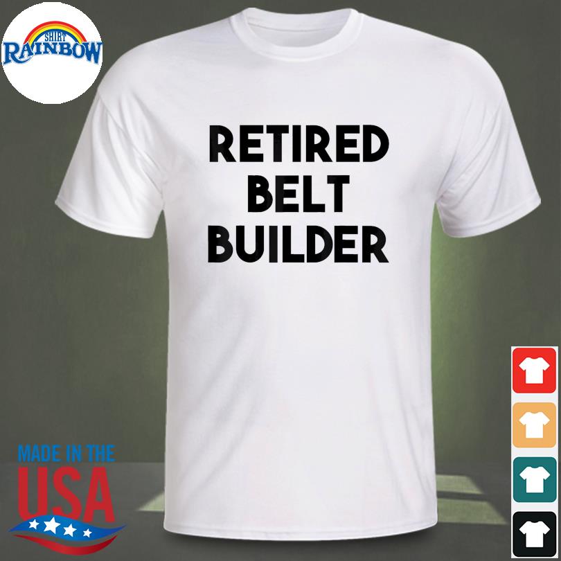 Retired belt builder shirt
