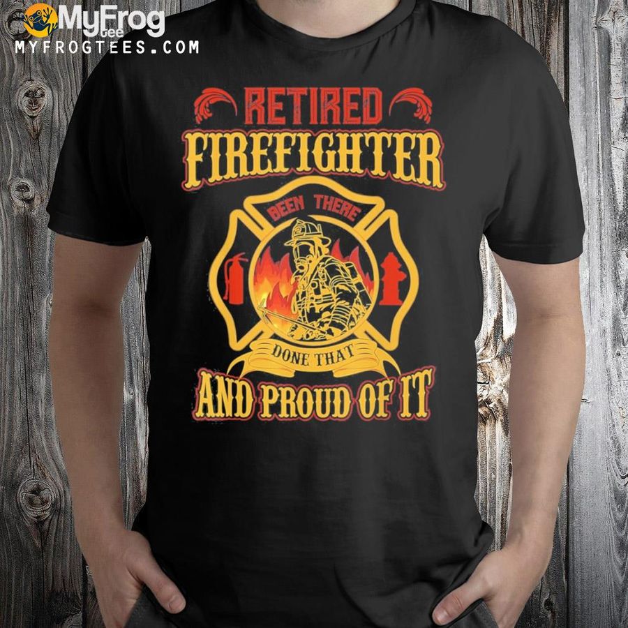 Retired firefighter and proud of it retired firefighter shirt