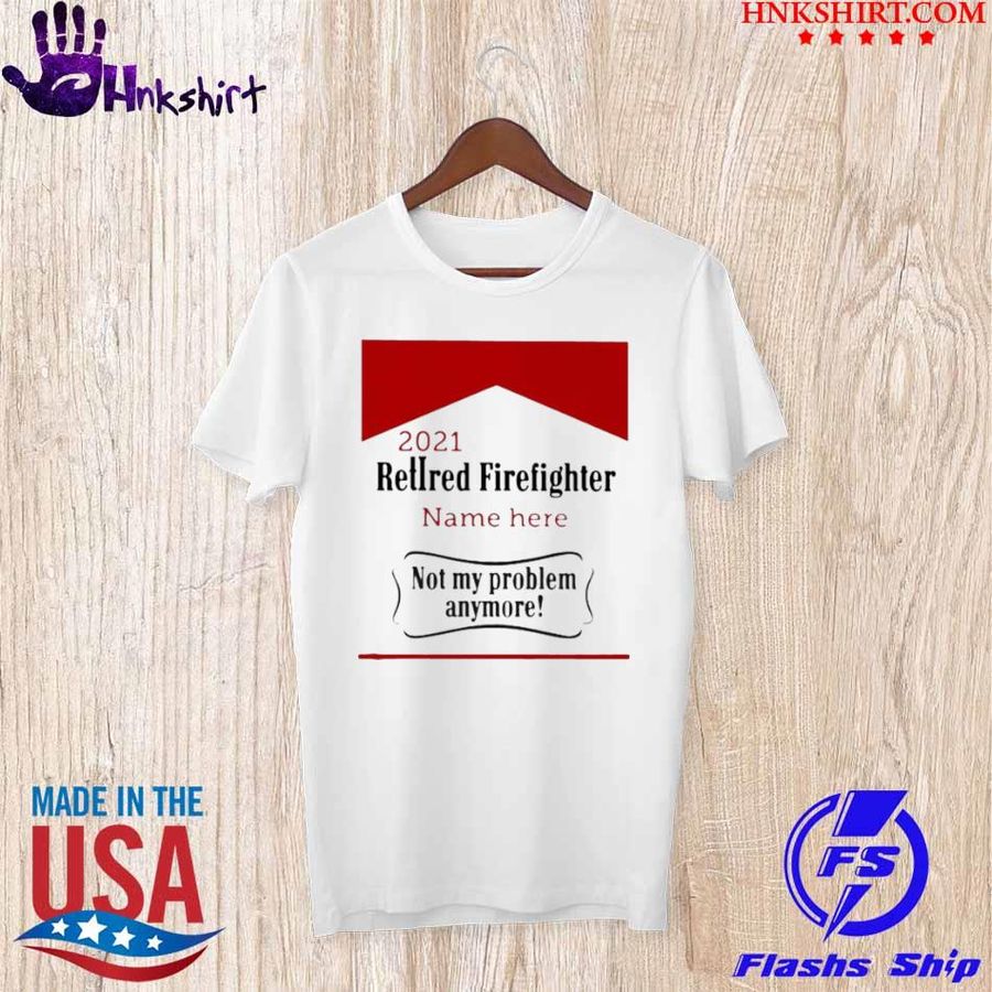 Retired Firefighter not my problem Anymore Shirt