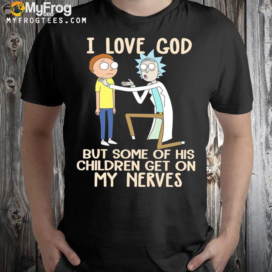 Rick and morty I love god but some of his children get on my nerves shirt