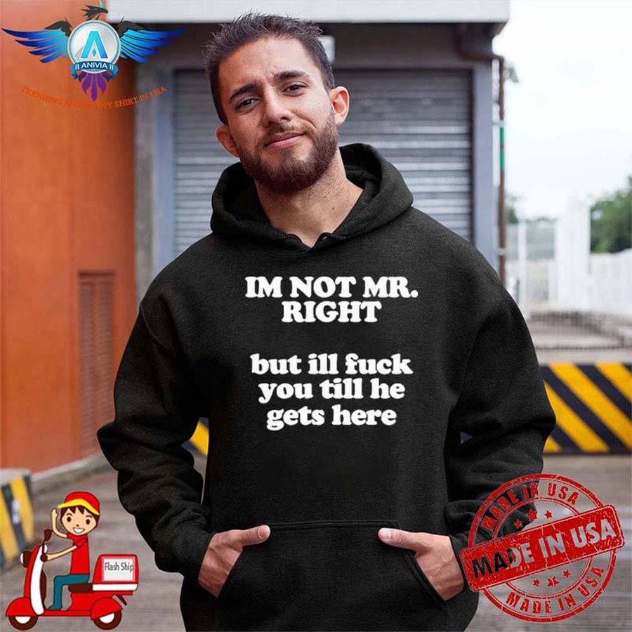 Roald torres I'm not mr right but I'll fuck you till he gets here shirt