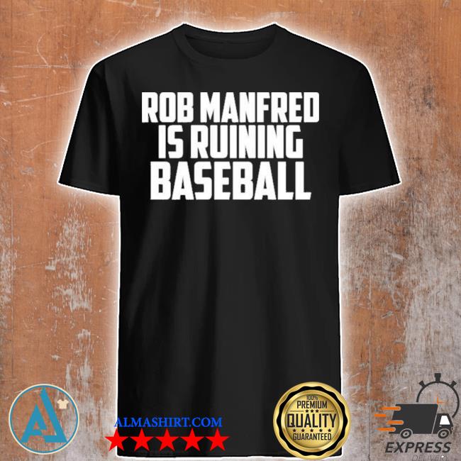 Rob manfred is ruining baseball shirt