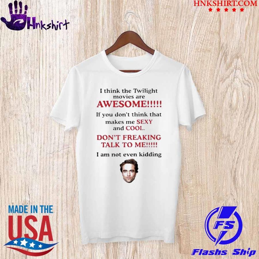 Robert Pattinson I think the twilight movies are awesome shirt