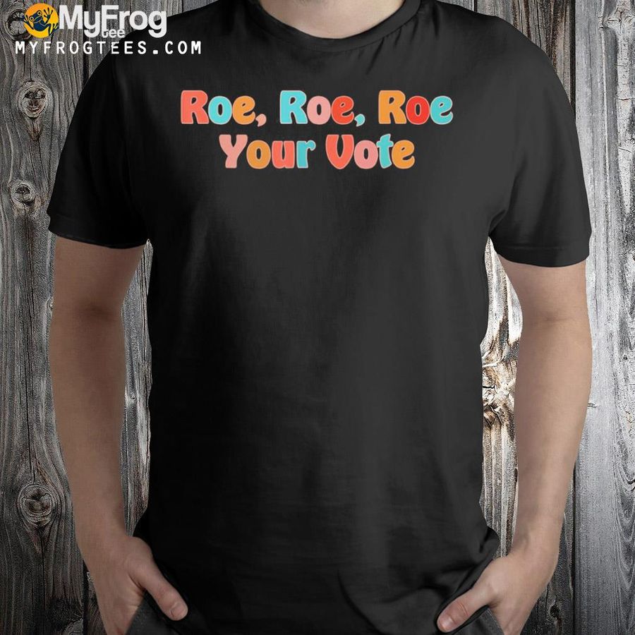 Roe your vote pro choice shirt