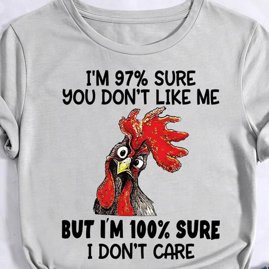 Rooster I'm 97% sure you don't like me but i'm 100% sure I don't care shirt