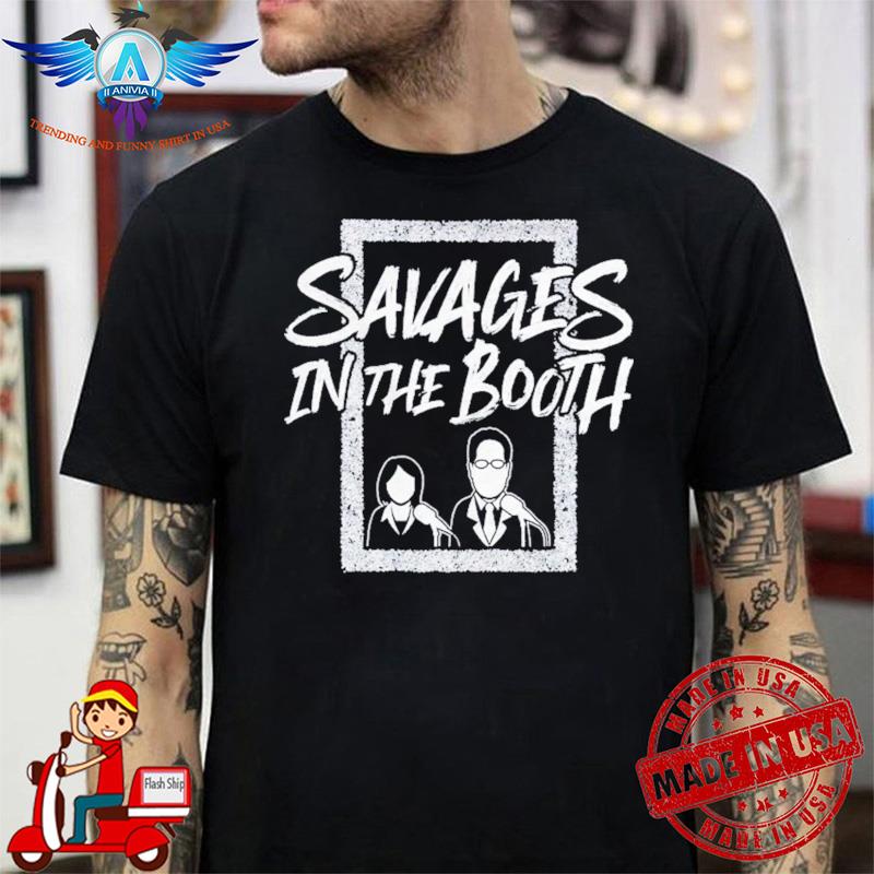 Savages in the booth shirt