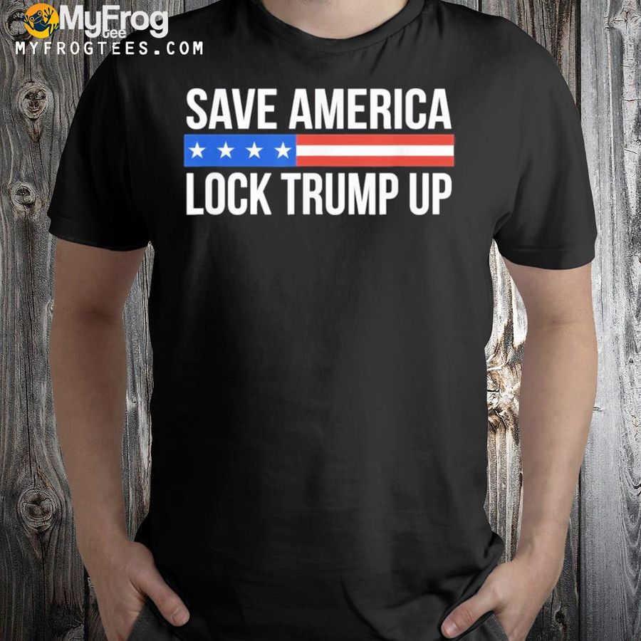 Save America lock Trump up shirt