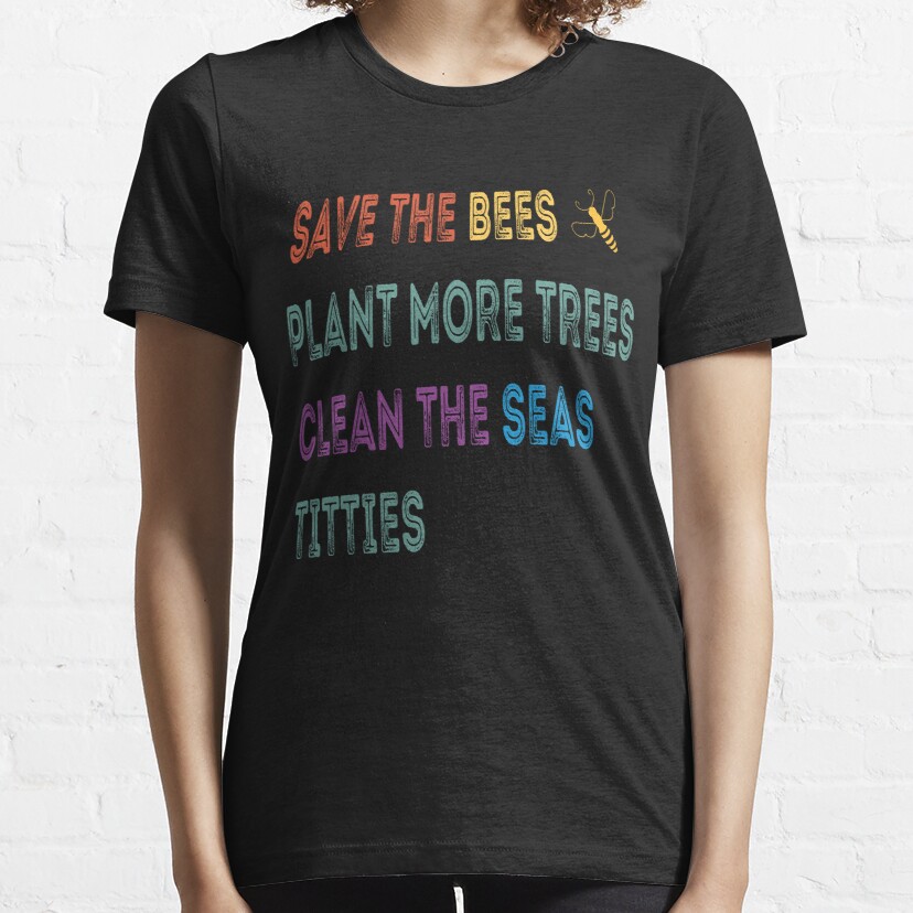 Save The Bees Plant More Trees Clean The Seas Titties  Essential T-Shirt