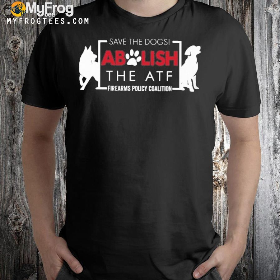 Save the dogs abolish the atf shirt
