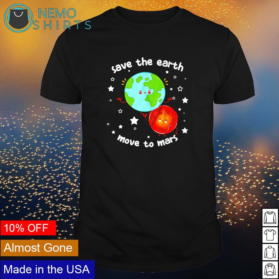 Save the earth move to mars shirt