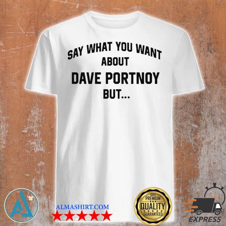 Say What You Want About Dave Portnoy But TShirt