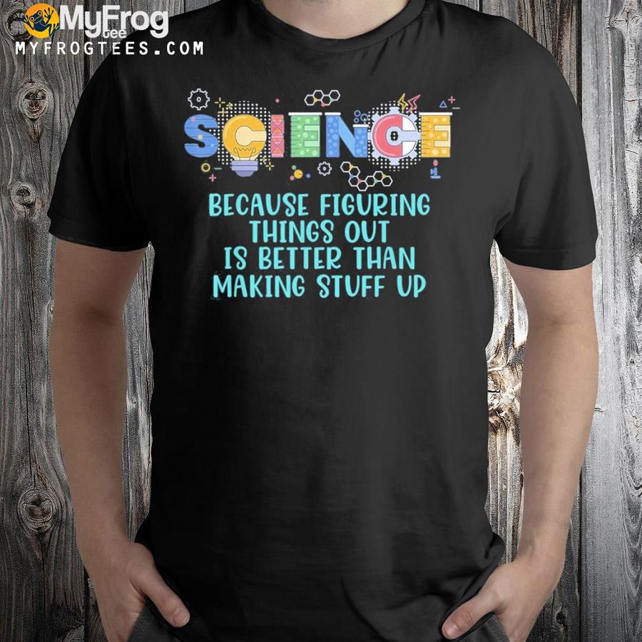 Science teacher because figuring things out is better than shirt