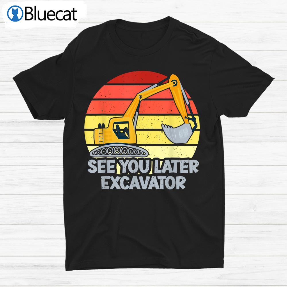 See You Later Excavator Shirt