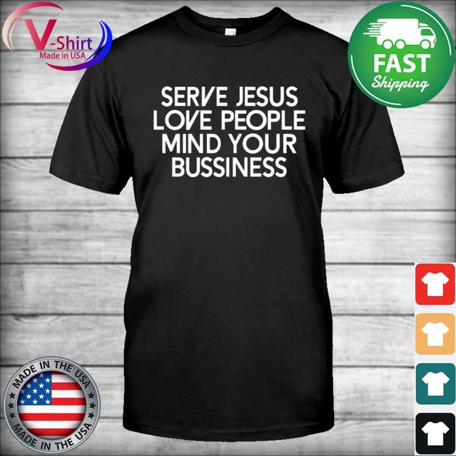 Serve Jesus Love People Mind Your Business Shirt