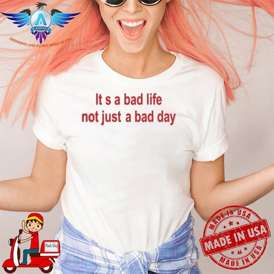 Shirtsthtgohard It S A Bad Life Not Just A Bad Day shirt