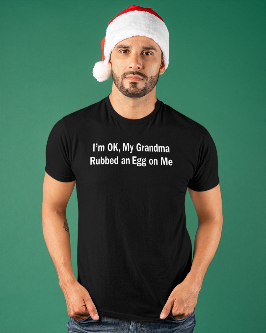 Shirtsthtgohard Shirts That Go Hard I'm Ok, My Grandma Rubbed An Egg On Me Shirt