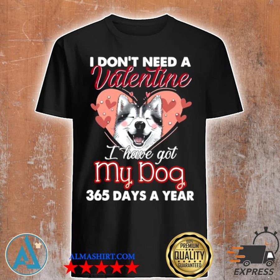 Siberian husky I don't need a valentine I have got my dog 365 days a year shirt