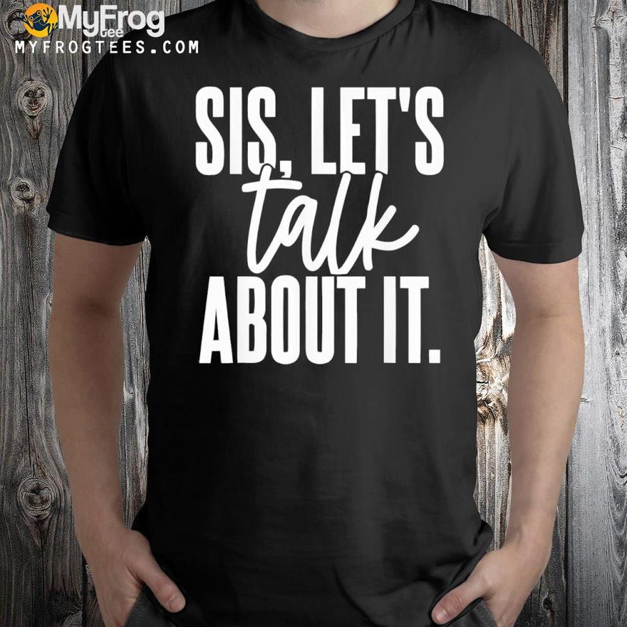 Sis let's talk about it apparel shirt