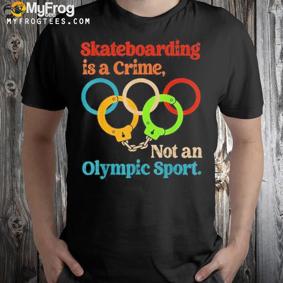 Skateboarding Is A Crime Not An Olympic Sport 2022 Shirt